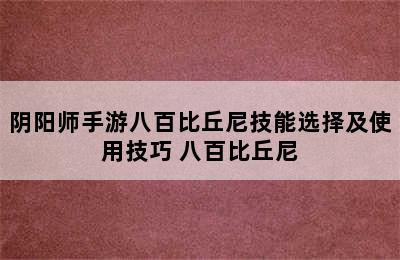 阴阳师手游八百比丘尼技能选择及使用技巧 八百比丘尼